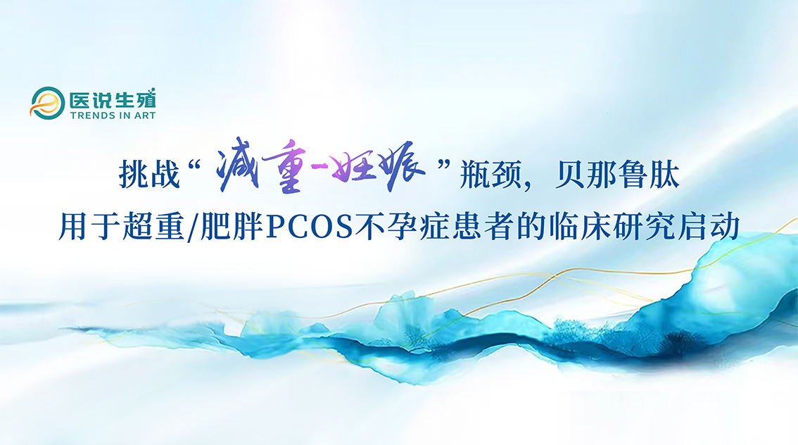 挑戰(zhàn)“減重-妊娠”瓶頸，貝那魯肽用于超重/肥胖PCOS不孕癥患者的臨床研究啟動(dòng)